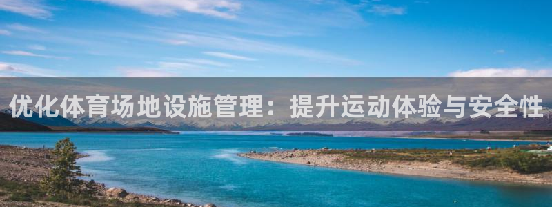 必一体育app下载安装：优化体育场地设施管理：提升运动体验与