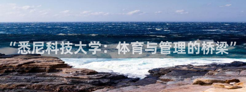 必一运动官网平台：“悉尼科技大学：体育与管理的桥梁”