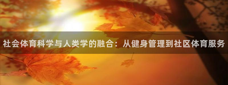 必一运动官网登录入口：社会体育科学与人类学的融合：从健身管理