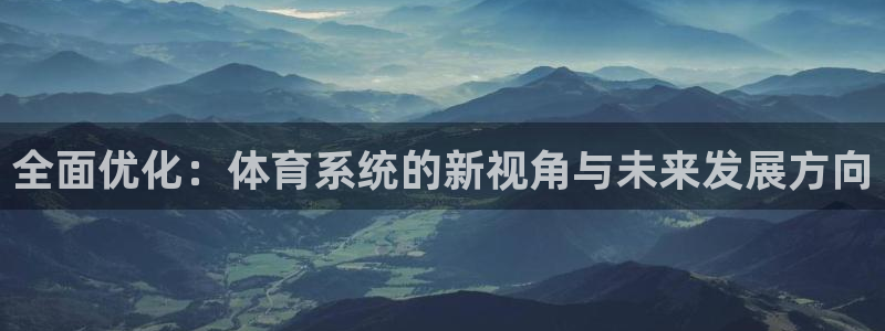 必一运动B-Sport官方网站入口：全面优化：体育系统的新视