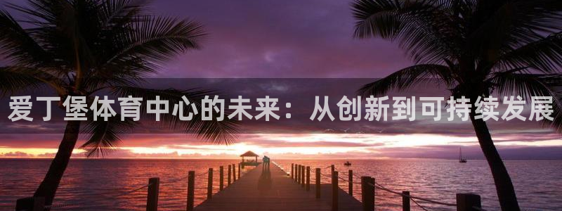 必一运动：爱丁堡体育中心的未来：从创新到可持续发展