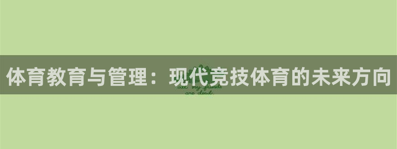 必一体育app官方网站：体育教育与管理：现代竞技体育的未来方