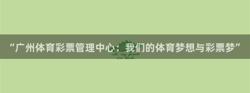 必一运动短信：“广州体育彩票管理中心：我们的体育梦想与彩票梦